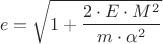 \[e = \sqrt {1 + \frac{{2 \cdot E \cdot M^2 }}{{m \cdot \alpha ^2 }}}\]