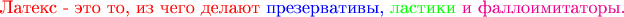 $\textcolor{red}{\text{Латекс - это то, из чего делают }} \textcolor{blue}{\text{презервативы, }}\textcolor{green}{\text{ластики}}\textcolor{magenta}{\text{ и фаллоимитаторы.}}$