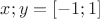 $x;y=[-1;1]$