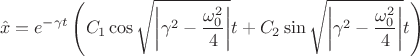 $$\hat x=e^{-\gamma t}\left (C_1\cos\sqrt{\left|\gamma^2-\frac{\omega_0^2}{4}\right|}t+C_2\sin\sqrt{\left|\gamma^2-\frac{\omega_0^2}{4}\right|}t\right )$$