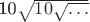 10\sqrt{10\sqrt{\dots}}$
