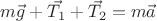 $m\vec{g}+\vec{T_1}+\vec{T_2}=m\vec{a}$