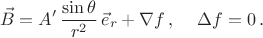 $$
\vec{B}=A'\,\frac{\sin\theta}{r^2}\,\vec{e}_r+\nabla f\,,\,\quad \Delta f=0\,.
$$