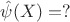 $\Hat{\psi}(X) = ?$