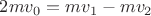 $ 2mv_0=mv_1-mv_2$