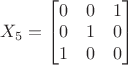 $X_5=\begin{bmatrix}0&0&1\\0&1&0\\1&0&0\end{bmatrix}$