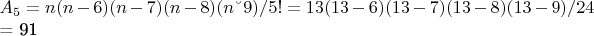 $A_5 = n(n-6)(n-7)(n-8)(n &ndash; 9)/5! = 13(13-6)(13-7)(13-8)(13-9)/24 

= 91$
