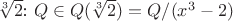 $\sqrt[3]{2}$: $Q \in Q(\sqrt[3]{2})=Q/(x^3-2) $