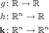 $\begin{aligned} g\colon&\mathbb{R}\to\mathbb{R} \\ h\colon&\mathbb{R}^n\to\mathbb{R} \\ \mathbf{k}\colon&\mathbb{R}^n\to\mathbb{R}^n\end{aligned}$