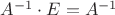 $A^{-1} \cdot E = A^{-1}$