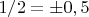 $1/2=&plusmn;0,5$