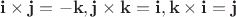$\mathbf i\times\mathbf j=-\mathbf k, \mathbf j\times\mathbf k=\mathbf i, \mathbf k\times\mathbf i=\mathbf j$ $\mathbf i\times\mathbf j=-\mathbf k, \mathbf j\times\mathbf k=\mathbf i, \mathbf k\times\mathbf i=\mathbf j$