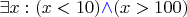 $\exists x: (x < 10) \textcolor{blue}{\wedge} (x > 100)$