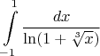 $$\int\limits_{-1}^{1} \frac{dx}{ \ln (1+ \sqrt[3]{x})}$$