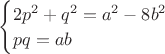 $\begin{cases}
2p^2+q^2=a^2-8b^2\\
pq=ab
\end{cases}$