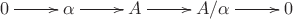 $\xymatrix{0\ar[r]&\alpha\ar[r]&A\ar[r]&A/\alpha\ar[r]&0}$