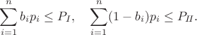 $$\sum_{i=1}^{n}b_i p_i \leq P_{I}, \quad \sum_{i=1}^{n}(1 - b_i) p_i \leq P_{I\!I}.$$ $$\sum_{i=1}^{n}b_i p_i \leq P_{I}, \quad \sum_{i=1}^{n}(1 - b_i) p_i \leq P_{I\!I}.$$
