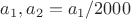 $a_1, a_2=a_1/2000$