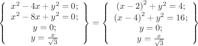 \[\left\{ {\begin{array}{*{20}c}
   {x^2  - 4x + y^2  = 0;}  \\
   {x^2  - 8x + y^2  = 0;}  \\
   {y = 0;}  \\
   {y = \frac{x}{{\sqrt 3 }}}  \\
\end{array}} \right\} = \left\{ {\begin{array}{*{20}c}
   {\left( {x - 2} \right)^2  + y^2  = 4;}  \\
   {\left( {x - 4} \right)^2  + y^2  = 16;}  \\
   {y = 0;}  \\
   {y = \frac{x}{{\sqrt 3 }}}  \\
\end{array}} \right\}
\]