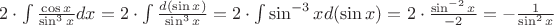 $2\cdot\int{\frac{\cos x}{\sin^3x}dx}=2\cdot\int{\frac{d(\sin x)}{\sin^3x}}=2\cdot\int{\sin^{-3}x d(\sin x)=2\cdot\frac{\sin^{-2}x}{-2}}=-\frac{1}{\sin^2x}$