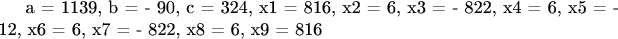 a = 1139, b = - 90, c = 324, x1 = 816, x2 = 6, x3 = - 822, x4 = 6, 
x5 = - 12, x6 = 6, x7 = - 822, x8 = 6, x9 = 816