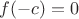 $f(-c)=0$