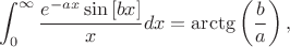 $$\int_{0}^{\infty} \frac{e^{-ax}\sin\left[ bx\right]}{x}dx = \arctg\left(\frac{b}{a}\right),$$
