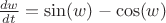 $\frac{dw}{dt}=\sin(w)-\cos(w)$