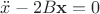 $\ddot{x} - 2B\mathbf{x} = 0$