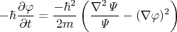 $$-\hbar\dfrac{\partial\varphi}{\partial t}=\dfrac{-\hbar^2}{2m}\left(\dfrac{\nabla^2\mathit{\Psi}}{\mathit{\Psi}}-(\nabla\varphi)^2\right)$$