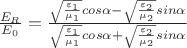 $\frac{E_R}{E_0}=\frac{\sqrt{\frac{\varepsilon_1}{\mu_1}}cos\alpha-\sqrt{\frac{\varepsilon_2}{\mu_2}}sin\alpha}{\sqrt{\frac{\varepsilon_1}{\mu_1}}cos\alpha+\sqrt{\frac{\varepsilon_2}{\mu_2}}sin\alpha}$