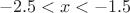 $$-2.5<x<-1.5$$