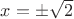 $x=\pm\sqrt{2}$