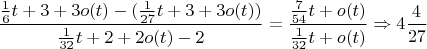$$\frac{\frac{1}{6}t+3+3o(t) -(\frac{1}{27}t+3+3o(t)) }{ \frac{1}{32}t+2+2o(t) - 2}= \frac{\frac{7}{54}t+o(t)}{\frac{1}{32}t+o(t)} \Rightarrow 4\frac{4}{27}$$