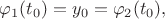 $\varphi_1(t_0)=y_0=\varphi_2(t_0),$
