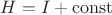 $H=I+\operatorname{const}$