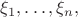 $\xi_1, \dots, \xi_n,$