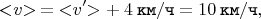 $$< \negthickspace v \negthickspace > \mkern 4mu = \mkern 4mu < \negthickspace v' \negthickspace > + \mkern 4mu 4 \mkern 4mu \texttt{км} / \texttt{ч} = 10 \mkern 4mu \texttt{км} / \texttt{ч},$$