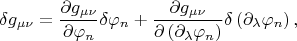 $$
\delta g_{\mu \nu} = 
\frac{\partial g_{\mu \nu}}{ \partial \varphi_n} \delta \varphi_n
+ \frac{\partial g_{\mu \nu}}{ \partial \left( \partial_{\lambda}\varphi_n \right) }
\delta \left( \partial_{\lambda}\varphi_n \right),
$$