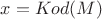 $x = Kod(M)$