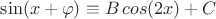 $\A\,\sin(x+\varphi)\equiv B\,cos(2x)+C$