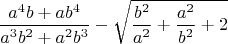 $$\dfrac {a^4b+ab^4}{a^3b^2+a^2b^3}-\sqrt{\dfrac {b^2}{a^2}+\dfrac {a^2}{b^2}+2}$$