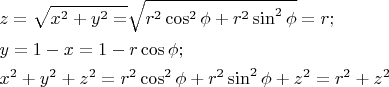 $\begin{gathered}
  z = \sqrt {x^2  + y^2  = } \sqrt {r^2 \cos ^2 \phi  + r^2 \sin ^2 \phi }  = r; \hfill \\
  y = 1 - x = 1 - r\cos \phi ; \hfill \\
  x^2  + y^2  + z^2  = r^2 \cos ^2 \phi  + r^2 \sin ^2 \phi  + z^2  = r^2  + z^2  \hfill \\ 
\end{gathered} $