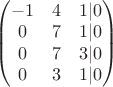 $\begin{pmatrix} -1 & 4 & 1 |0  \\
0 & 7 & 1 | 0 \\  
0 & 7 & 3 |0 \\
0 & 3 & 1 | 0
\end{pmatrix}$