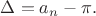 $\Delta = a_n -\pi .$