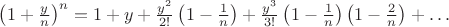$ \left( 1+\frac{y}n \right) ^{n}=1+y+\frac{y^2}{2!}\left(1-\frac{1}n\right) + \frac{y^3}{3!}\left(1-\frac{1}n\right) \left(1-\frac{2}n\right)+\ldots$