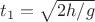 $t_1=\sqrt{2h/g}$