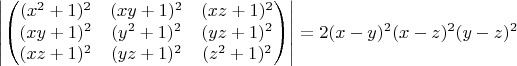 $$\left|\begin{pmatrix}(x^2+1)^2 & (xy+1)^2 & (xz+1)^2  \\ (xy+1)^2 & (y^2+1)^2 & (yz+1)^2 \\ (xz+1)^2 & (yz+1)^2 & (z^2+1)^2  \end{pmatrix}\right|=2(x-y)^2(x-z)^2(y-z)^2$$