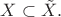 $X \subset \tilde X. $