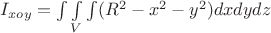 $I_{xoy}=\int\limits_{}^{}\int\limits_{V}^{}\int\limits_{}^{}({R}^{2}-{x}^{2}-{y}^{2})dxdydz$